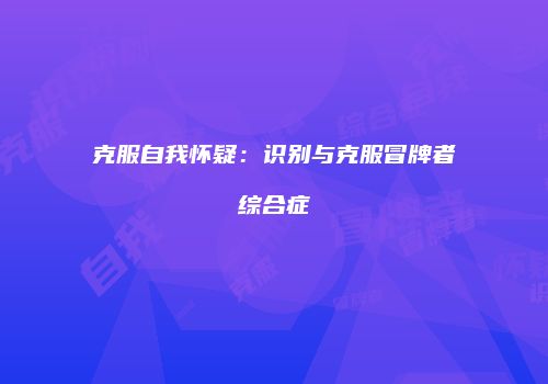 克服自我怀疑：识别与克服冒牌者综合症
