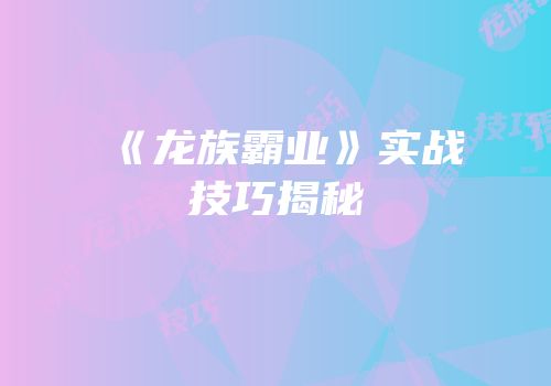 《龙族霸业》实战技巧揭秘