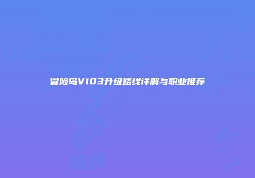 冒险岛V103升级路线详解与职业推荐