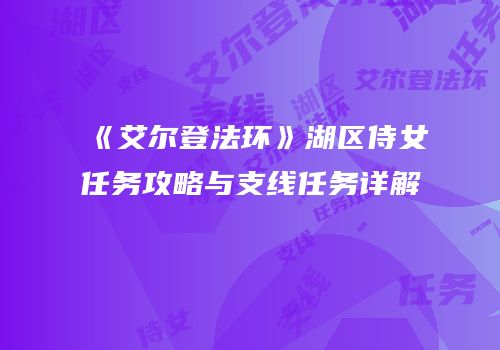 《艾尔登法环》湖区侍女任务攻略与支线任务详解