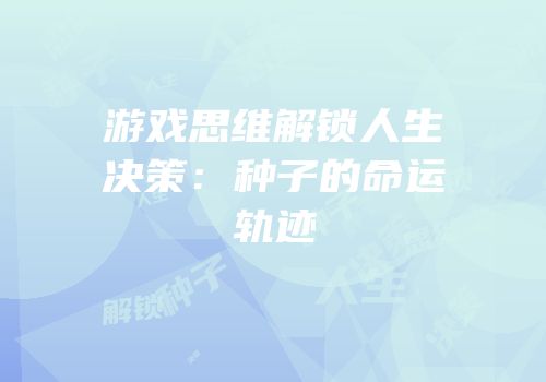 游戏思维解锁人生决策：种子的命运轨迹