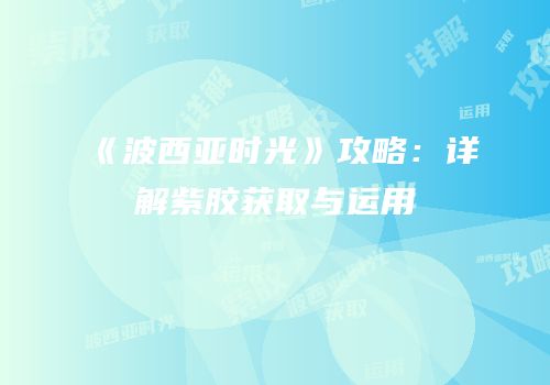 《波西亚时光》攻略：详解紫胶获取与运用