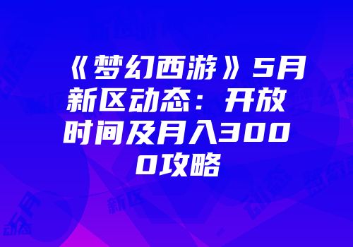 《梦幻西游》5月新区动态：开放时间及月入3000攻略