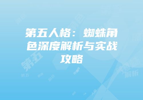第五人格：蜘蛛角色深度解析与实战攻略