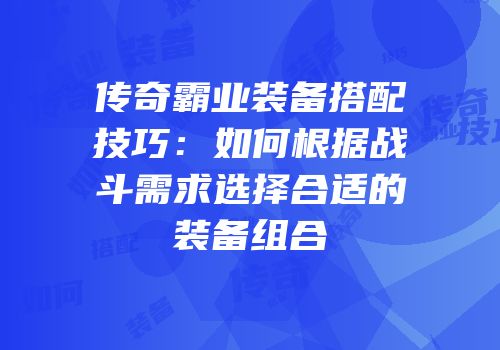 传奇霸业装备搭配技巧：如何根据战斗需求选择合适的装备组合