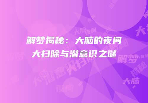 解梦揭秘：大脑的夜间大扫除与潜意识之谜
