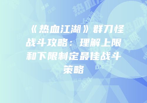 《热血江湖》群刀怪战斗攻略:理解上限和下限制定最佳战斗策略