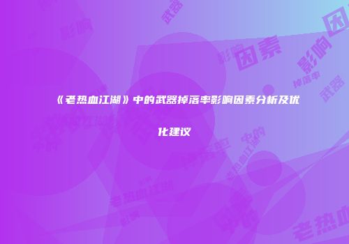 《老热血江湖》中的武器掉落率影响因素分析及优化建议
