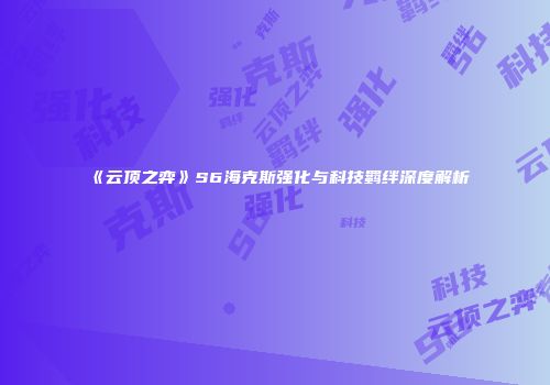 《云顶之弈》S6海克斯强化与科技羁绊深度解析
