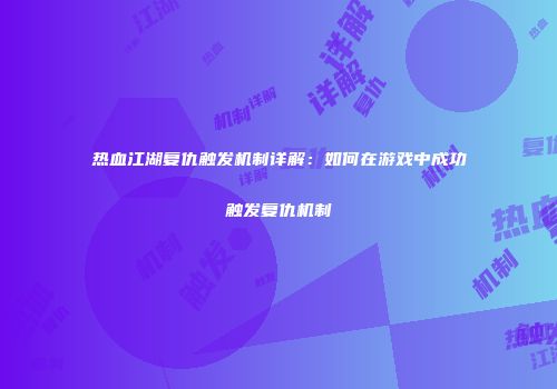 热血江湖复仇触发机制详解：如何在游戏中成功触发复仇机制