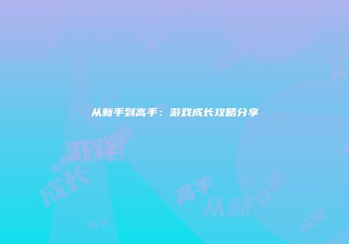 从新手到高手：游戏成长攻略分享