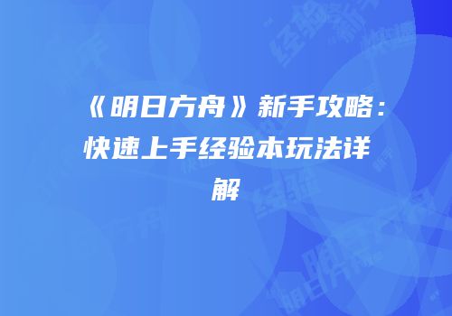 《明日方舟》新手攻略：快速上手经验本玩法详解
