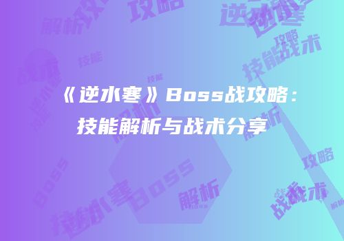 《逆水寒》Boss战攻略：技能解析与战术分享