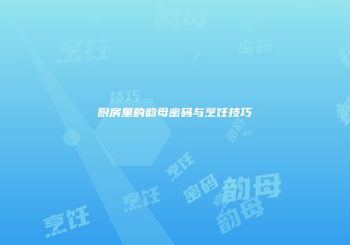 厨房里的韵母密码与烹饪技巧