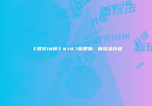 《烽火18州》4.19.7版更新：新玩法升级