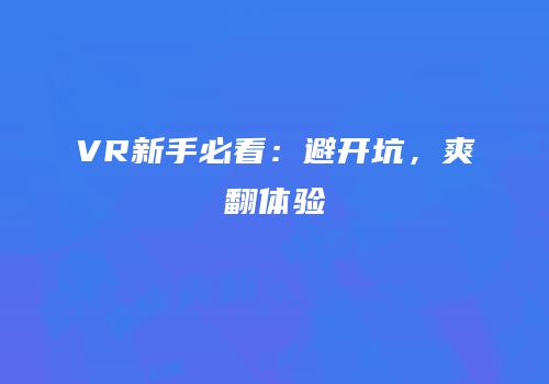 VR新手必看：避开坑，爽翻体验