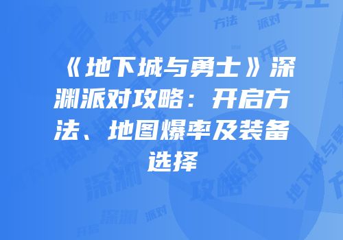 《地下城与勇士》深渊派对攻略：开启方法、地图爆率及装备选择