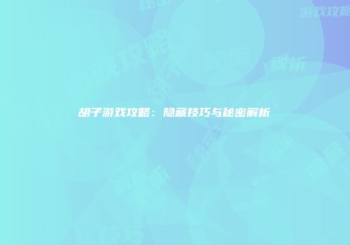 胡子游戏攻略：隐藏技巧与秘密解析