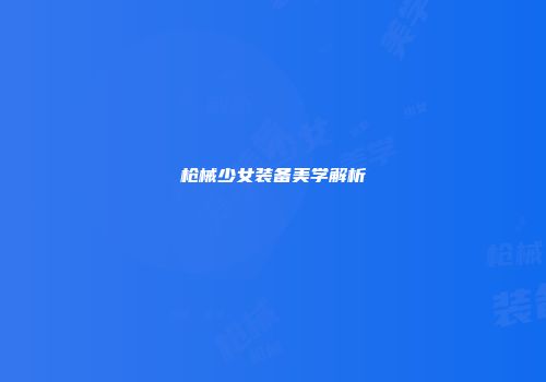 枪械少女装备美学解析
