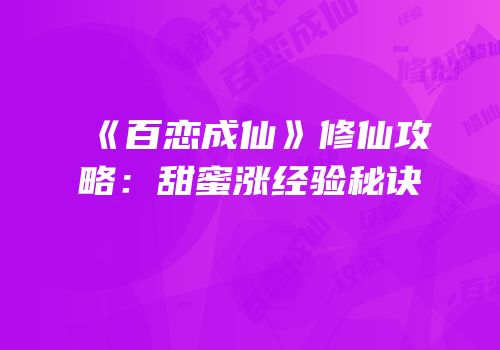 《百恋成仙》修仙攻略：甜蜜涨经验秘诀