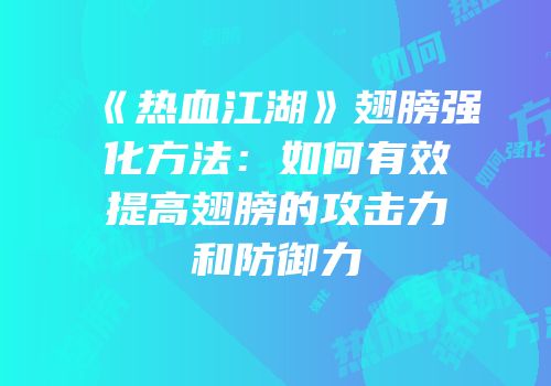 《热血江湖》翅膀强化方法：如何有效提高翅膀的攻击力和防御力