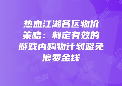 热血江湖各区物价策略：制定有效的游戏内购物计划避免浪费金钱