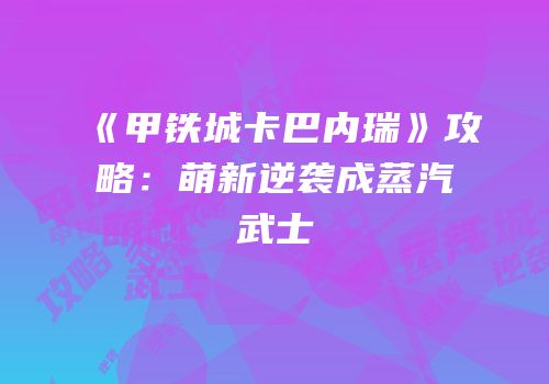 《甲铁城卡巴内瑞》攻略：萌新逆袭成蒸汽武士