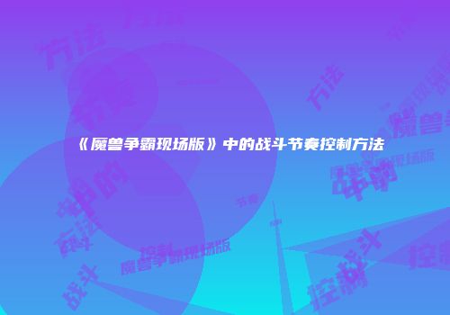 《魔兽争霸现场版》中的战斗节奏控制方法