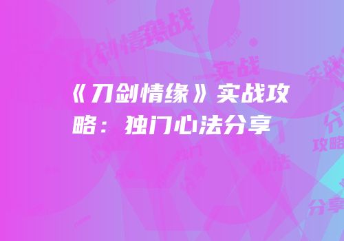 《刀剑情缘》实战攻略：独门心法分享