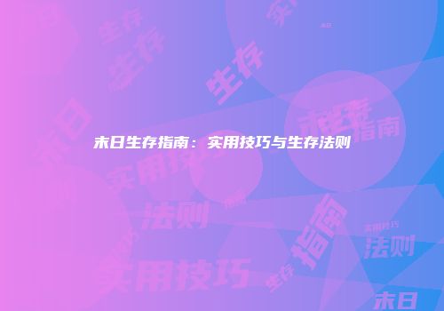 末日生存指南：实用技巧与生存法则