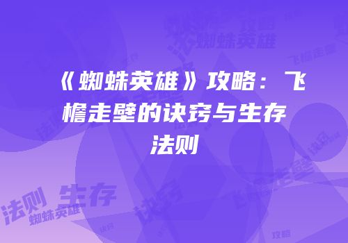《蜘蛛英雄》攻略：飞檐走壁的诀窍与生存法则