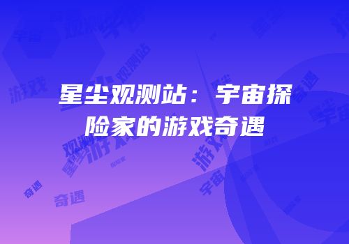 星尘观测站：宇宙探险家的游戏奇遇
