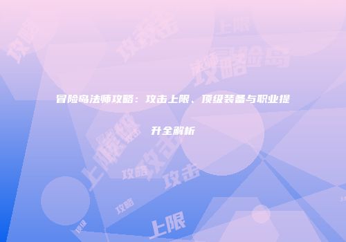 冒险岛法师攻略：攻击上限、顶级装备与职业提升全解析