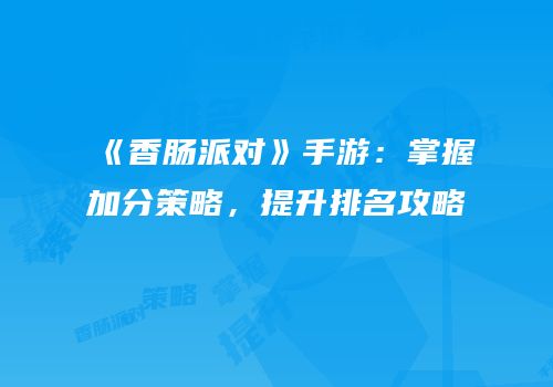 《香肠派对》手游：掌握加分策略，提升排名攻略