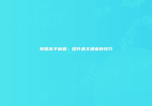 拼图高手秘籍：提升通关速度的技巧