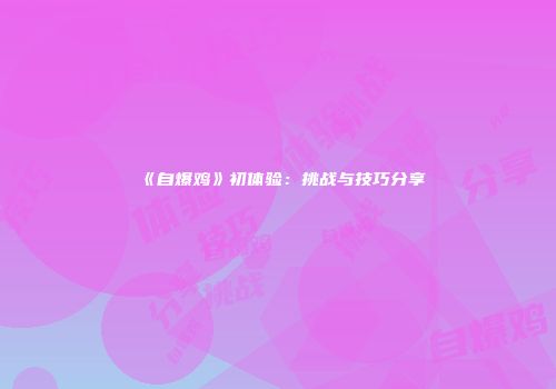 《自爆鸡》初体验：挑战与技巧分享