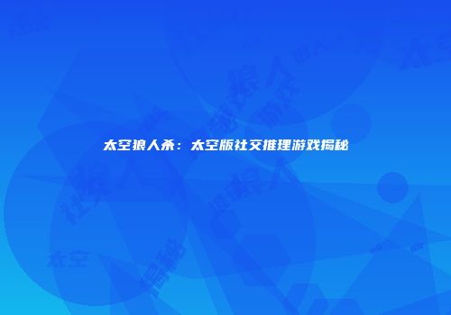 太空狼人杀：太空版社交推理游戏揭秘