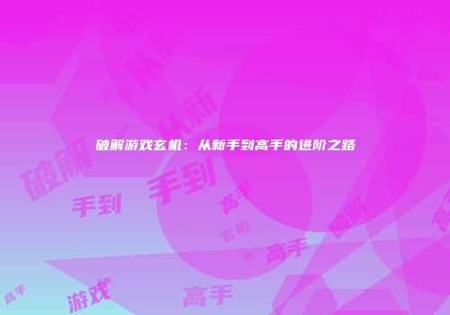 破解游戏玄机：从新手到高手的进阶之路