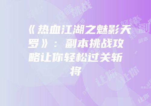 《热血江湖之魅影天罗》：副本挑战攻略让你轻松过关斩将