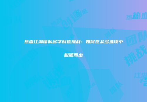 热血江湖团队名字创造挑战：如何在众多选项中脱颖而出