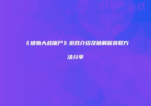 《植物大战僵尸》游戏介绍及破解版获取方法分享