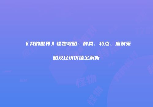《我的世界》怪物攻略：种类、特点、应对策略及经济价值全解析