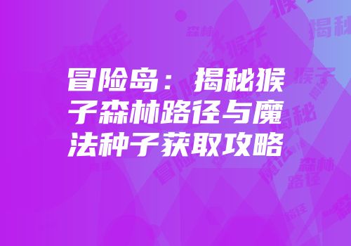 冒险岛：揭秘猴子森林路径与魔法种子获取攻略