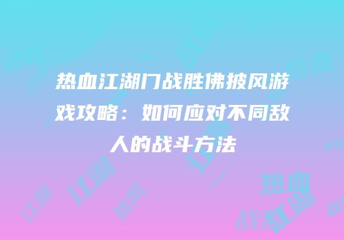 热血江湖门战胜佛披风游戏攻略：如何应对不同敌人的战斗方法