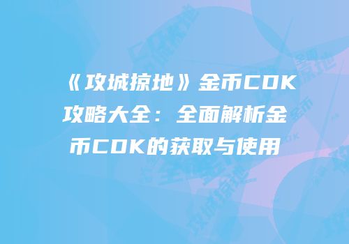 《攻城掠地》金币CDK攻略大全：全面解析金币CDK的获取与使用