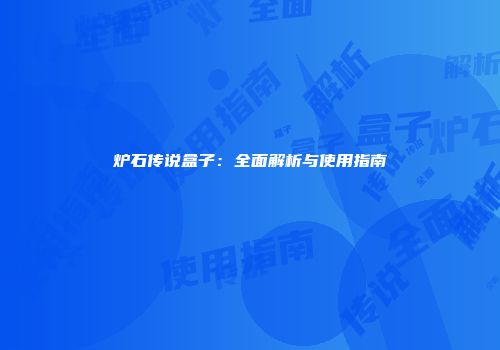 炉石传说盒子：全面解析与使用指南