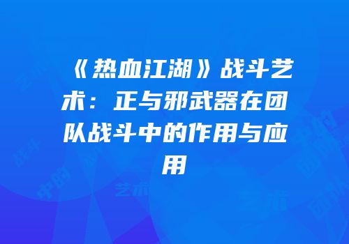 《热血江湖》战斗艺术：正与邪武器在团队战斗中的作用与应用