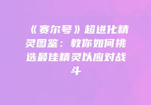 《赛尔号》超进化精灵图鉴：教你如何挑选最佳精灵以应对战斗