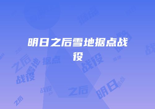 明日之后雪地据点战役