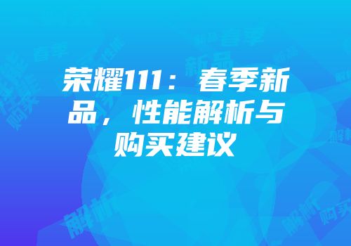 荣耀111：春季新品，性能解析与购买建议